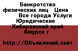 Банкротство физических лиц › Цена ­ 1 000 - Все города Услуги » Юридические   . Хабаровский край,Амурск г.